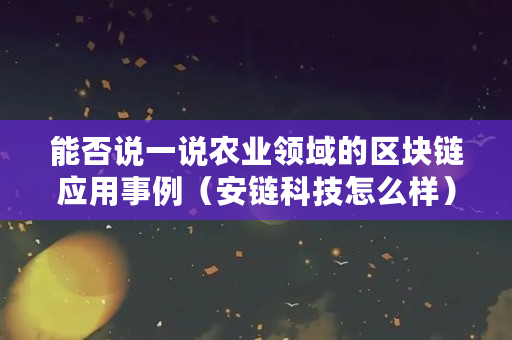 能否说一说农业领域的区块链应用事例（安链科技怎么样）