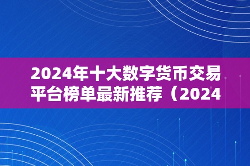 2024年十大数字货币交易平台榜单最新推荐（2024年最受推荐的十大数字货币交易平台）