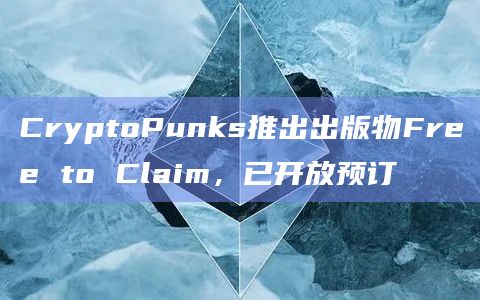CryptoPunks推出出版物Free to Claim，已开放预订