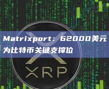 Matrixport：62000美元为比特币关键支撑位