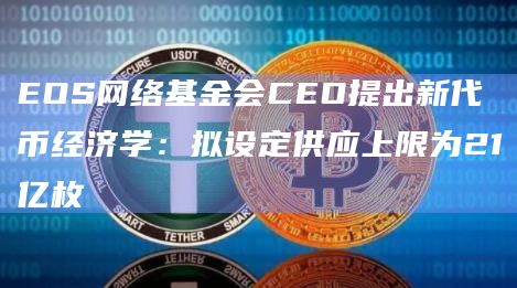 EOS网络基金会CEO提出新代币经济学：拟设定供应上限为21亿枚