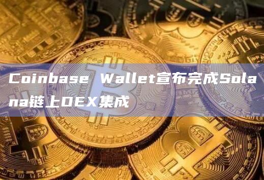 Coinbase Wallet宣布完成Solana链上DEX集成