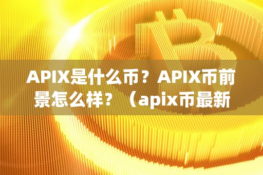 APIX是什么币？APIX币前景怎么样？（apix币最新消息）