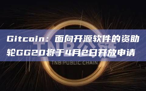 Gitcoin：面向开源软件的资助轮GG20将于4月2日开放申请