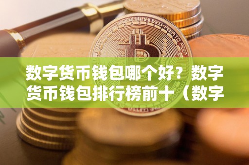 数字货币钱包哪个好？数字货币钱包排行榜前十（数字货币钱包哪个最好）（哪个数字货币钱包最好）