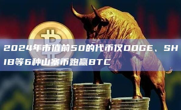 2024年市值前50的代币仅DOGE、SHIB等6种山寨币跑赢BTC