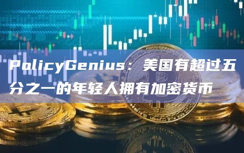 PolicyGenius：美国有超过五分之一的年轻人拥有加密货币