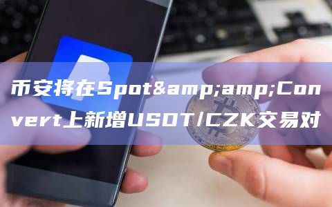 币安将在Spot&Convert上新增USDT/CZK交易对