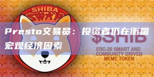Presto交易员：投资者仍在衡量宏观经济因素