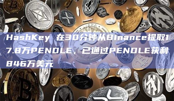 HashKey 在30分钟从Binance提取17.8万PENDLE，已通过PENDLE获利846万美元