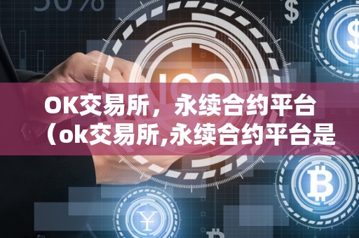 OK交易所，永续合约平台（ok交易所,永续合约平台是什么）