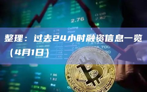 整理：过去24小时融资信息一览（4月1日）