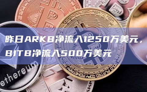 昨日ARKB净流入1250万美元，BITB净流入500万美元