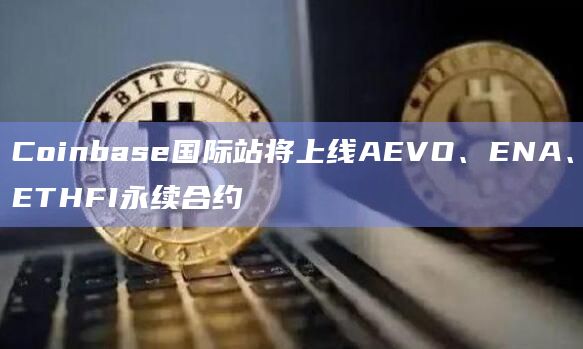 Coinbase国际站将上线AEVO、ENA、ETHFI永续合约