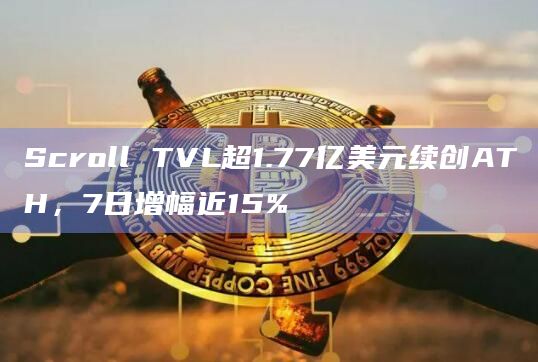 Scroll TVL超1.77亿美元续创ATH，7日增幅近15%
