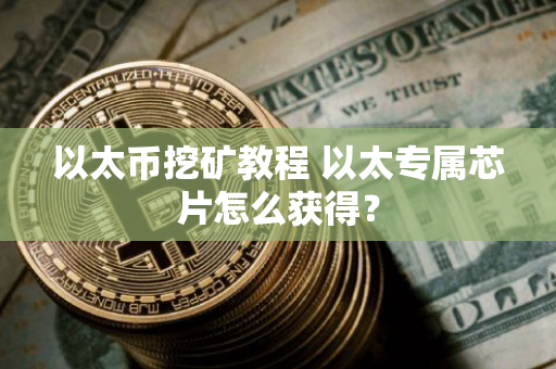 以太币挖矿教程 以太专属芯片怎么获得？