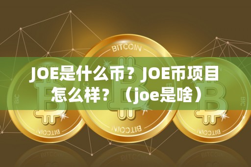 JOE是什么币？JOE币项目怎么样？（joe是啥）