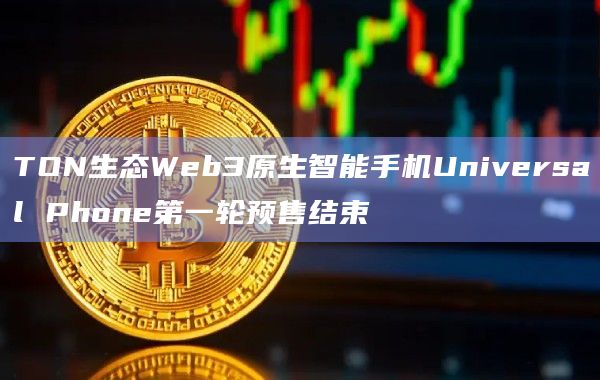 TON生态Web3原生智能手机Universal Phone第一轮预售结束