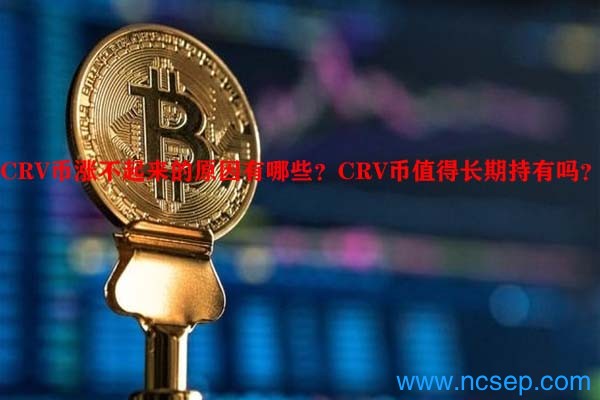 CRV币涨不起来的原因有哪些？CRV币值得长期持有吗？