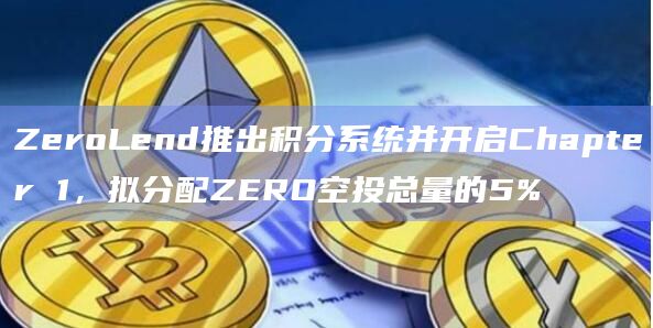 ZeroLend推出积分系统并开启Chapter 1，拟分配ZERO空投总量的5%