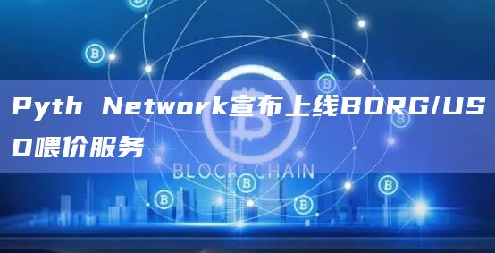 Pyth Network宣布上线BORG/USD喂价服务