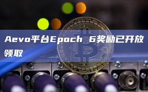 Aevo平台Epoch 6奖励已开放领取