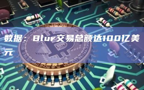 数据：Blur交易总额达100亿美元