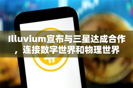 Illuvium宣布与三星达成合作，连接数字世界和物理世界