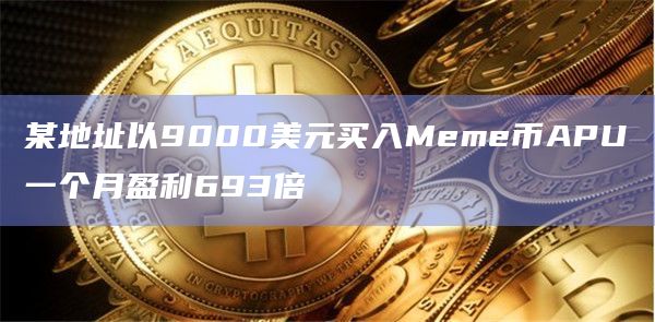 某地址以9000美元买入Meme币APU一个月盈利693倍