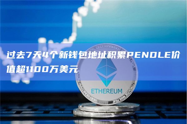过去7天4个新钱包地址积累PENDLE价值超1100万美元