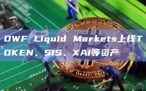DWF Liquid Markets上线TOKEN、SIS、XAI等资产