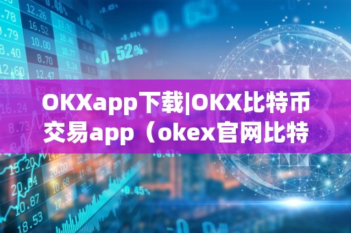 OKXapp下载|OKX比特币交易app（okex官网比特币交易）（okx比特币交易app）
