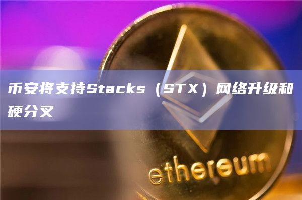 币安将支持Stacks（STX）网络升级和硬分叉