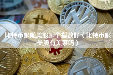 比特币跟随美股哪个指数好（比特币跟美股有关系吗）