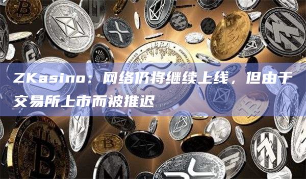 ZKasino：网络仍将继续上线