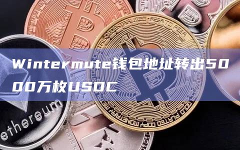 Wintermute钱包地址转出5000万枚USDC