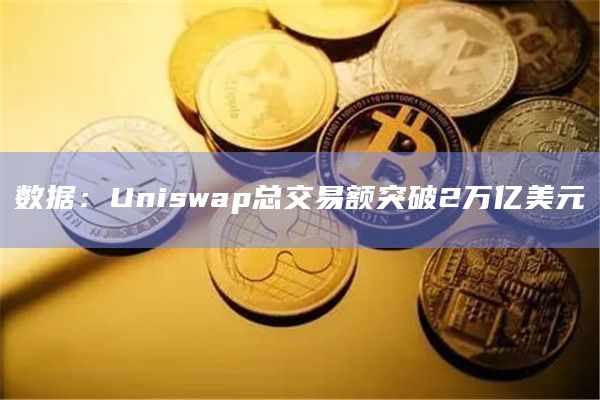 数据：Uniswap总交易额突破2万亿美元