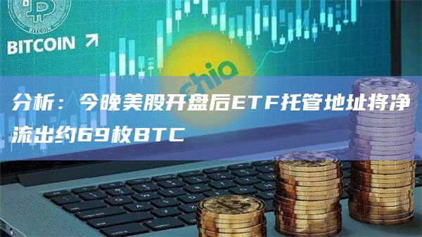 分析：今晚美股开盘后ETF托管地址将净流出约69枚BTC