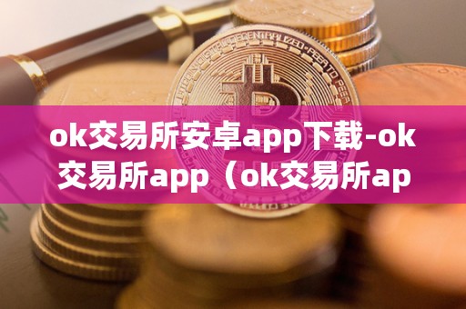 ok交易所安卓app下载-ok交易所app（ok交易所app官网下载）（ok交易所安卓app下载）