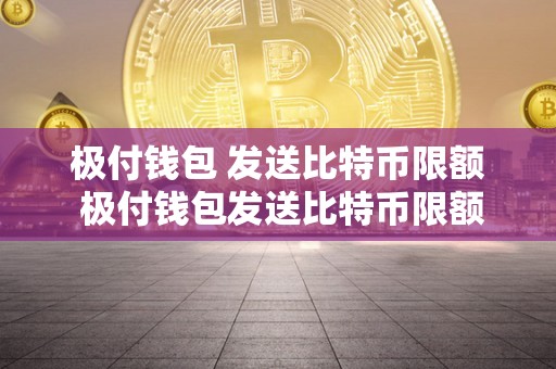 极付钱包 发送比特币限额 极付钱包发送比特币限额：了解极付钱包比特币发送的限制和操作方法