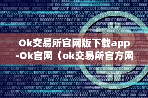 Ok交易所官网版下载app-Ok官网（ok交易所官方网站）