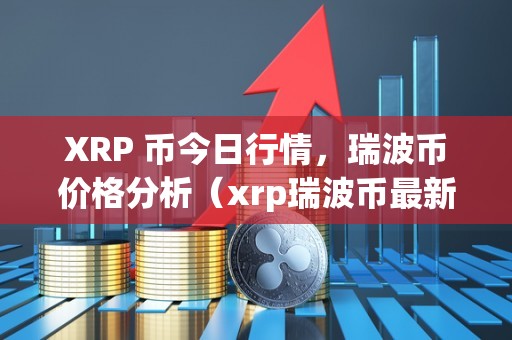XRP 币今日行情，瑞波币价格分析（xrp瑞波币最新行情）