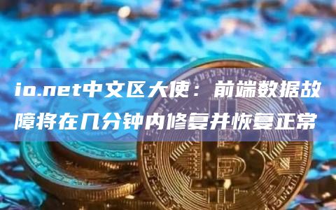 io.net中文区大使：前端数据故障将在几分钟内修复并恢复正常