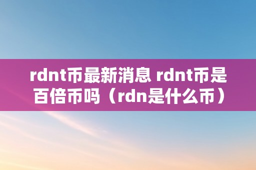rdnt币最新消息 rdnt币是百倍币吗（rdn是什么币）