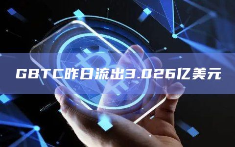 GBTC昨日流出3.026亿美元