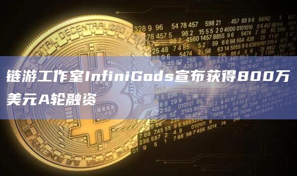 链游工作室InfiniGods宣布获得800万美元A轮融资