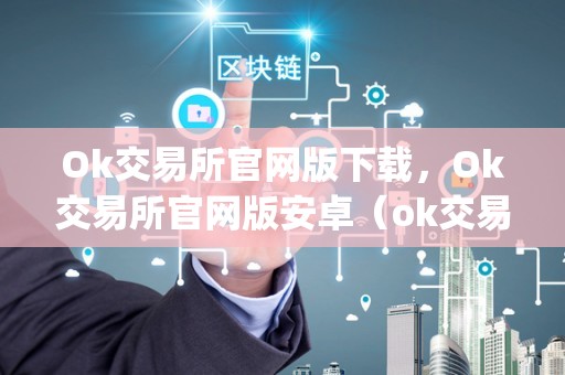 Ok交易所官网版下载，Ok交易所官网版安卓（ok交易所官网app下载）