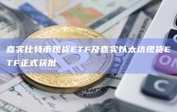 香港证券及期货事务监察委员会已正式批准嘉实比特币现货ETF及嘉实以太坊现货ETF