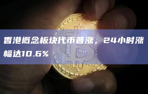 香港概念板块代币普涨，24小时涨幅达10.6%