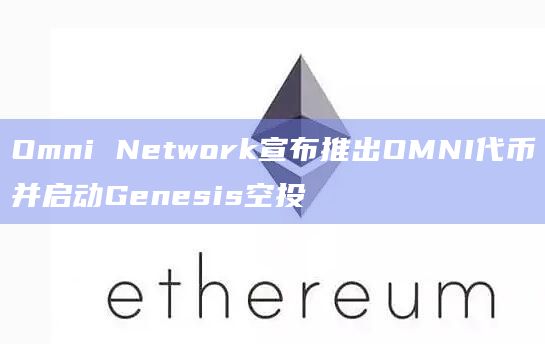 以太坊生态系统中的早期Omni社区成员和合作伙伴将有资格获得空投